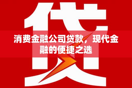 岢岚消费金融公司贷款，现代金融的便捷之选
