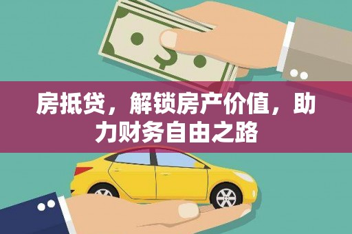岢岚房抵贷，解锁房产价值，助力财务自由之路