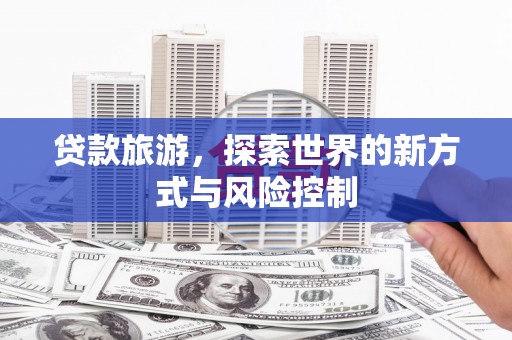 岢岚贷款旅游，探索世界的新方式与风险控制