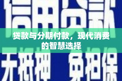 岢岚贷款与分期付款，现代消费的智慧选择