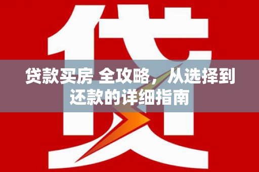 岢岚贷款买房 全攻略，从选择到还款的详细指南