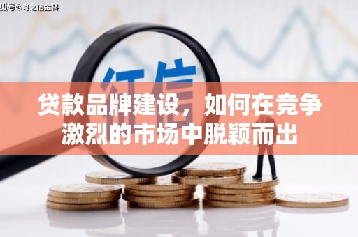 岢岚贷款品牌建设，如何在竞争激烈的市场中脱颖而出