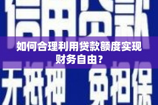 岢岚如何合理利用贷款额度实现财务自由？