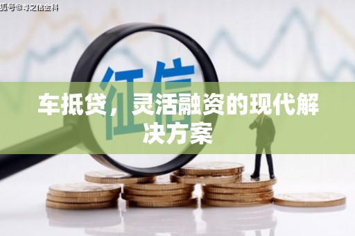 岢岚车抵贷，灵活融资的现代解决方案