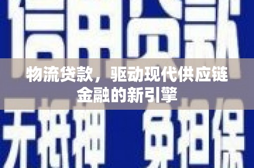 岢岚物流贷款，驱动现代供应链金融的新引擎