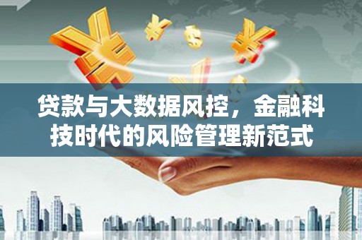岢岚贷款与大数据风控，金融科技时代的风险管理新范式