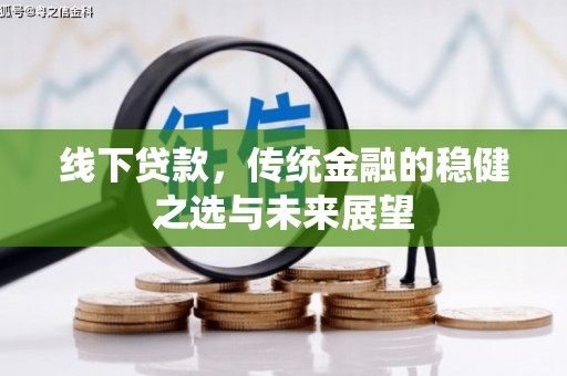 岢岚线下贷款，传统金融的稳健之选与未来展望