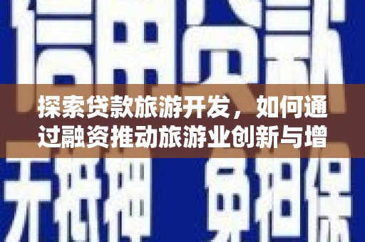 岢岚探索贷款旅游开发，如何通过融资推动旅游业创新与增长