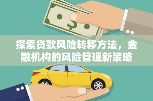 岢岚探索贷款风险转移方法，金融机构的风险管理新策略