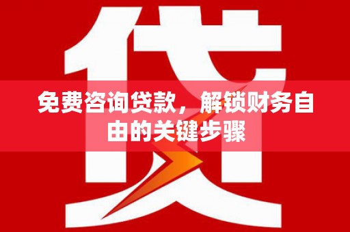 岢岚免费咨询贷款，解锁财务自由的关键步骤