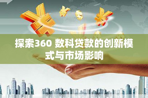 岢岚探索360 数科贷款的创新模式与市场影响