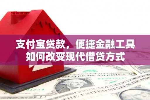 岢岚支付宝贷款，便捷金融工具如何改变现代借贷方式