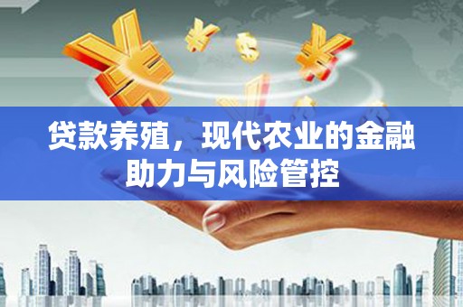 岢岚贷款养殖，现代农业的金融助力与风险管控