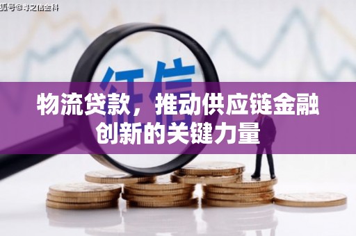岢岚物流贷款，推动供应链金融创新的关键力量
