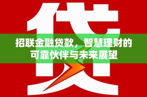 岢岚招联金融贷款，智慧理财的可靠伙伴与未来展望