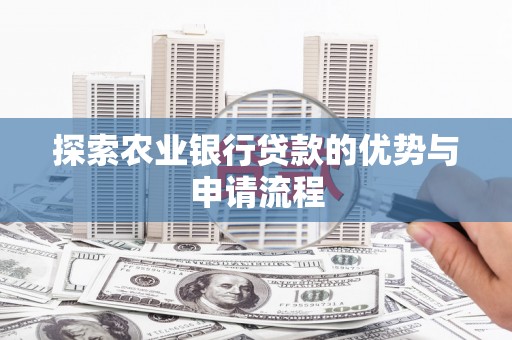 岢岚探索农业银行贷款的优势与申请流程