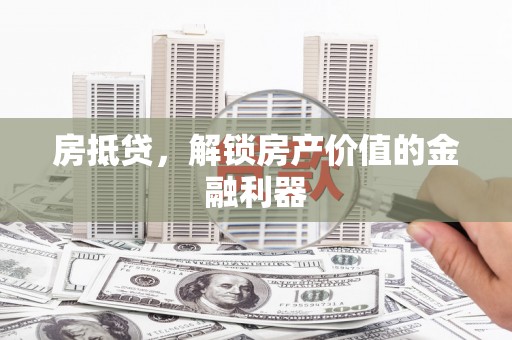 岢岚房抵贷，解锁房产价值的金融利器