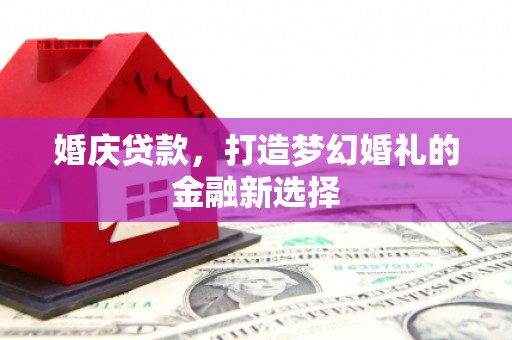 岢岚婚庆贷款，打造梦幻婚礼的金融新选择