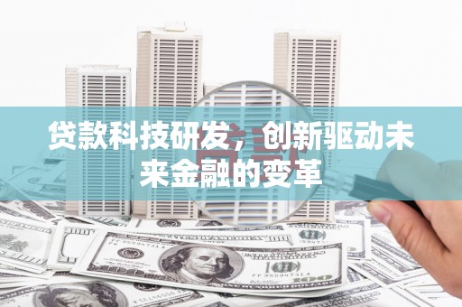 岢岚贷款科技研发，创新驱动未来金融的变革