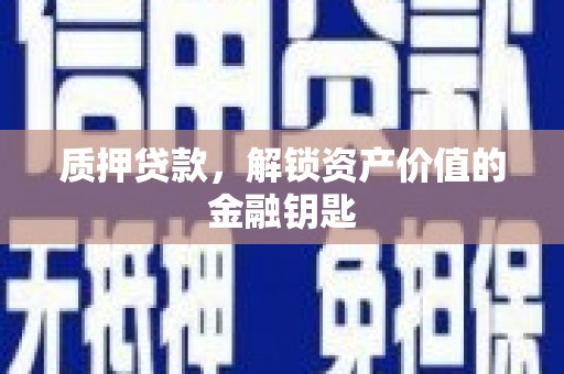 岢岚质押贷款，解锁资产价值的金融钥匙