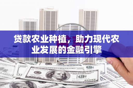 岢岚贷款农业种植，助力现代农业发展的金融引擎