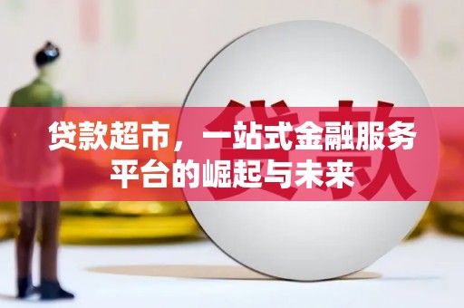 岢岚贷款超市，一站式金融服务平台的崛起与未来