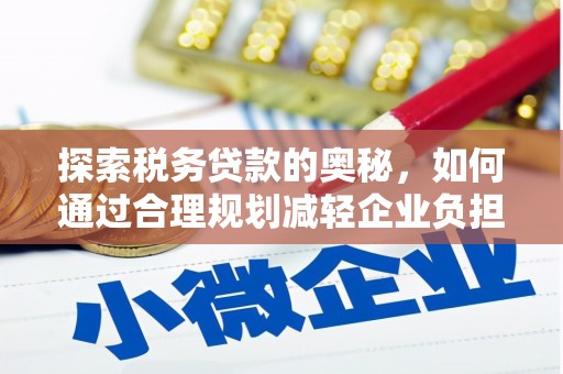 岢岚探索税务贷款的奥秘，如何通过合理规划减轻企业负担