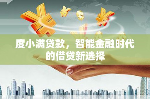 岢岚度小满贷款，智能金融时代的借贷新选择