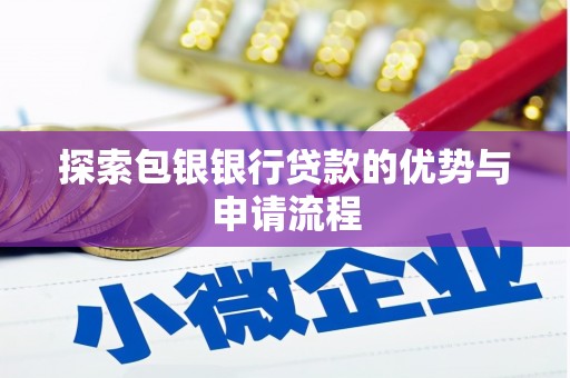 岢岚探索包银银行贷款的优势与申请流程