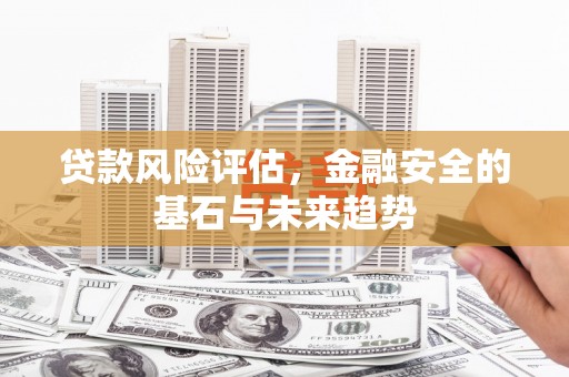 岢岚贷款风险评估，金融安全的基石与未来趋势