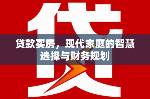 岢岚贷款买房，现代家庭的智慧选择与财务规划