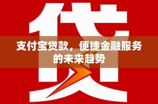 岢岚支付宝贷款，便捷金融服务的未来趋势