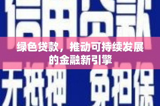 岢岚绿色贷款，推动可持续发展的金融新引擎