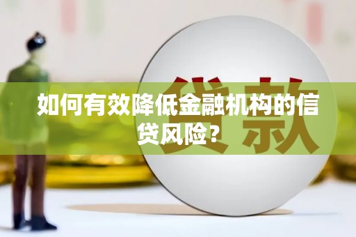 岢岚如何有效降低金融机构的信贷风险？