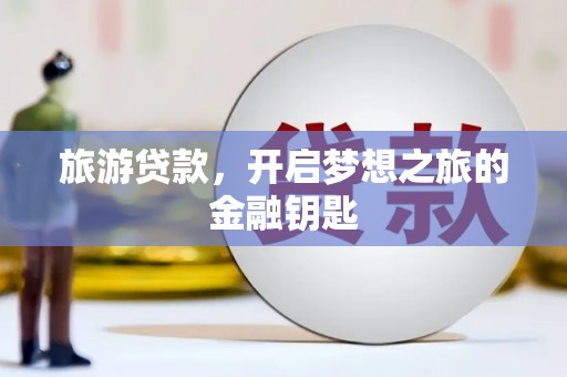 岢岚旅游贷款，开启梦想之旅的金融钥匙