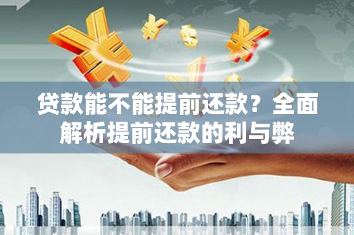 岢岚贷款能不能提前还款？全面解析提前还款的利与弊
