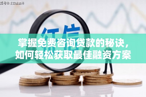 岢岚掌握免费咨询贷款的秘诀，如何轻松获取最佳融资方案