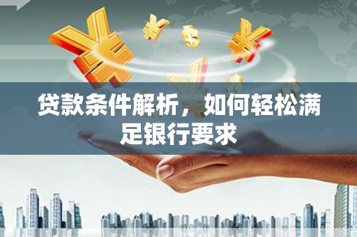 岢岚贷款条件解析，如何轻松满足银行要求