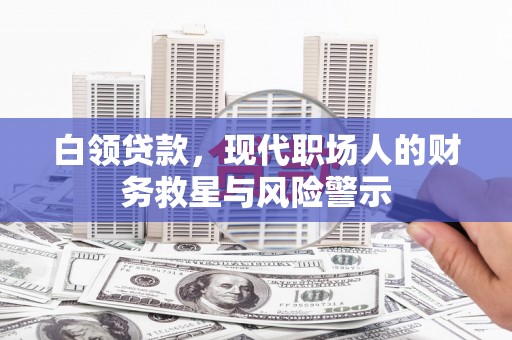 岢岚白领贷款，现代职场人的财务救星与风险警示