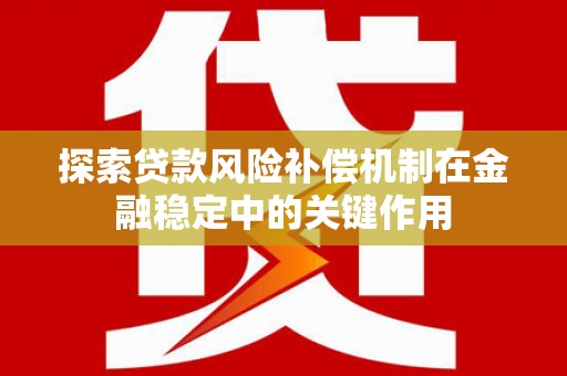 岢岚探索贷款风险补偿机制在金融稳定中的关键作用