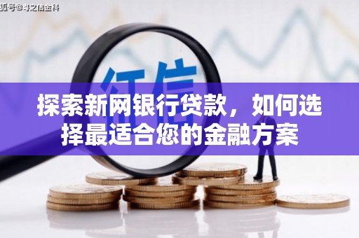 岢岚探索新网银行贷款，如何选择最适合您的金融方案