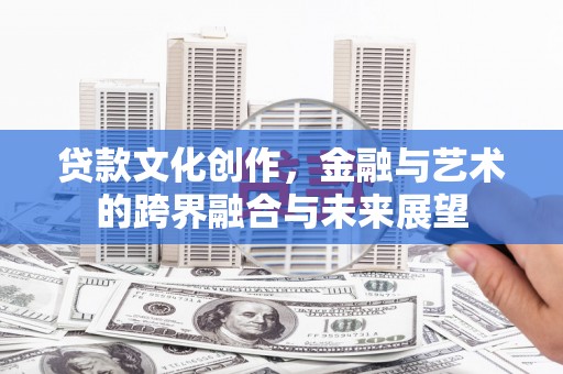 岢岚贷款文化创作，金融与艺术的跨界融合与未来展望