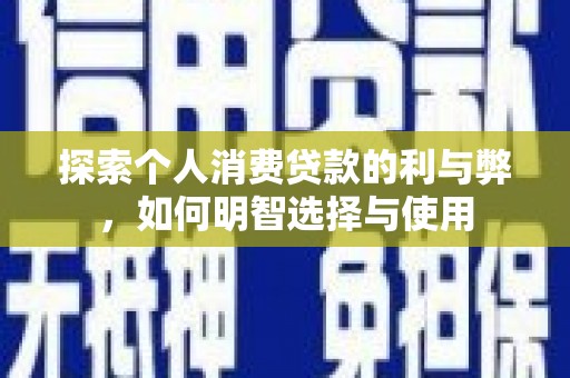 岢岚探索个人消费贷款的利与弊，如何明智选择与使用