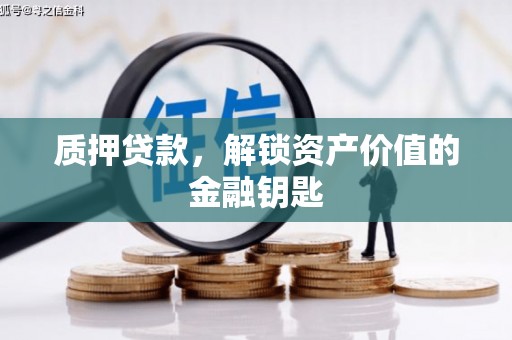岢岚质押贷款，解锁资产价值的金融钥匙