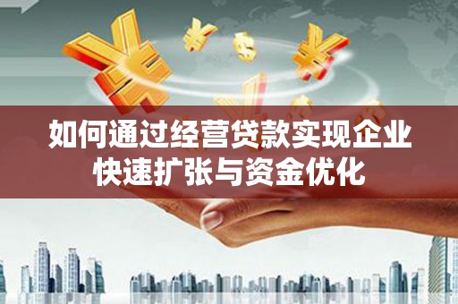 岢岚如何通过经营贷款实现企业快速扩张与资金优化