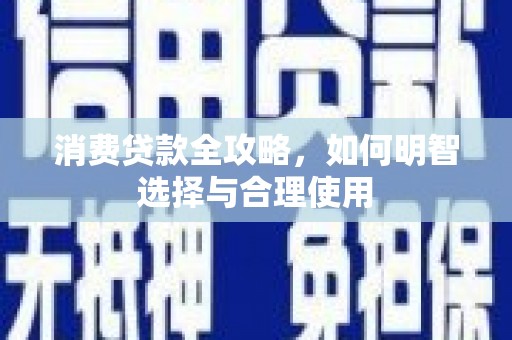 岢岚消费贷款全攻略，如何明智选择与合理使用