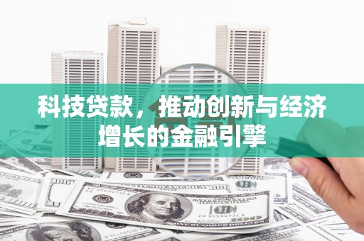 岢岚科技贷款，推动创新与经济增长的金融引擎
