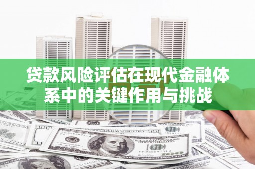 岢岚贷款风险评估在现代金融体系中的关键作用与挑战