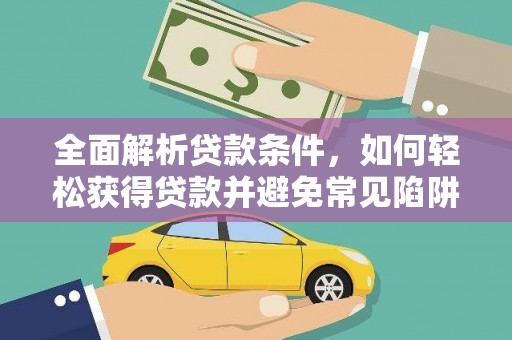 岢岚全面解析贷款条件，如何轻松获得贷款并避免常见陷阱