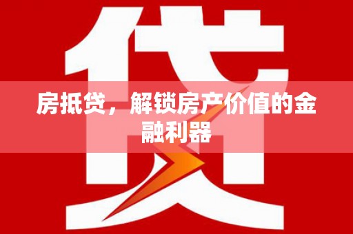 岢岚房抵贷，解锁房产价值的金融利器